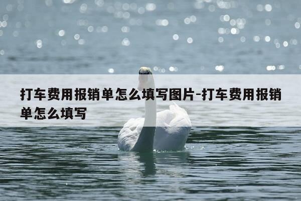 打车费用报销单怎么填写图片-打车费用报销单怎么填写-第1张图片-优惠活动网 打车费用报销单怎么填写图片-打车费用报销单怎么填写-第1张图片-优惠活动网