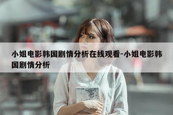 小姐电影韩国剧情分析在线观看-小姐电影韩国剧情分析-第1张图片-优惠活动网