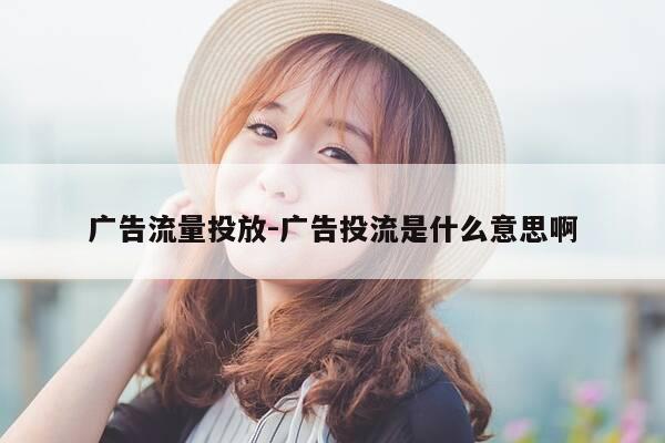 广告流量投放-广告投流是什么意思啊-第1张图片-优惠活动网