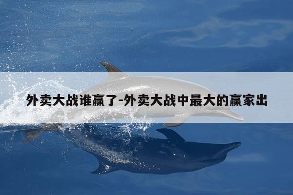 外卖大战谁赢了-外卖大战中最大的赢家出-第1张图片-优惠活动网 外卖大战谁赢了-外卖大战中最大的赢家出-第1张图片-优惠活动网