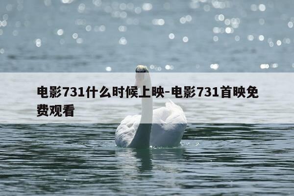 电影731什么时候上映-电影731首映免费观看-第1张图片-优惠活动网