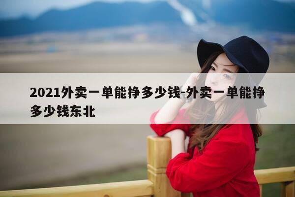 2021外卖一单能挣多少钱-外卖一单能挣多少钱东北-第1张图片-优惠活动网 2021外卖一单能挣多少钱-外卖一单能挣多少钱东北-第1张图片-优惠活动网