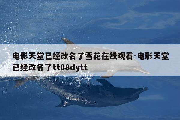 电影天堂已经改名了雪花在线观看-电影天堂已经改名了tt88dytt-第1张图片-优惠活动网 电影天堂已经改名了雪花在线观看-电影天堂已经改名了tt88dytt-第1张图片-优惠活动网