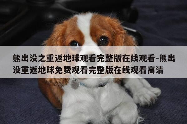 熊出没之重返地球观看完整版在线观看-熊出没重返地球免费观看完整版在线观看高清-第1张图片-优惠活动网 熊出没之重返地球观看完整版在线观看-熊出没重返地球免费观看完整版在线观看高清-第1张图片-优惠活动网