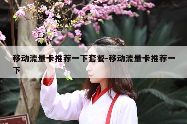 移动流量卡推荐一下套餐-移动流量卡推荐一下-第1张图片-优惠活动网 移动流量卡推荐一下套餐-移动流量卡推荐一下-第1张图片-优惠活动网