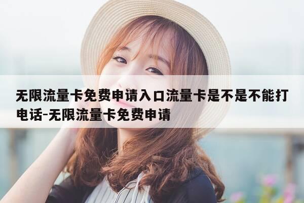 无限流量卡免费申请入口流量卡是不是不能打电话-无限流量卡免费申请-第1张图片-优惠活动网