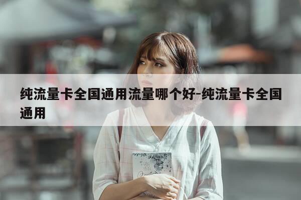 纯流量卡全国通用流量哪个好-纯流量卡全国通用-第1张图片-优惠活动网