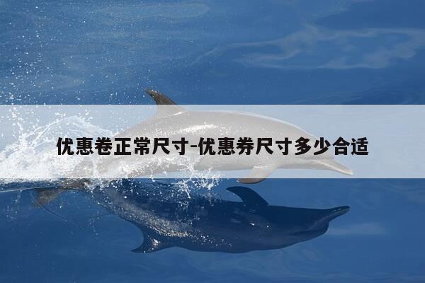 优惠卷正常尺寸-优惠券尺寸多少合适-第1张图片-优惠活动网 优惠卷正常尺寸-优惠券尺寸多少合适-第1张图片-优惠活动网
