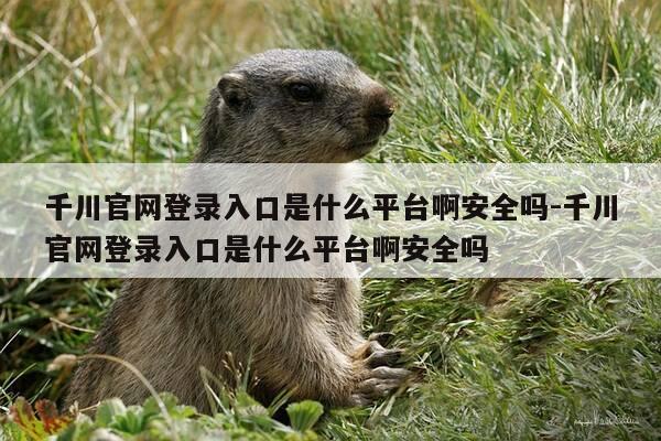 千川官网登录入口是什么平台啊安全吗-千川官网登录入口是什么平台啊安全吗-第1张图片-优惠活动网 千川官网登录入口是什么平台啊安全吗-千川官网登录入口是什么平台啊安全吗-第1张图片-优惠活动网