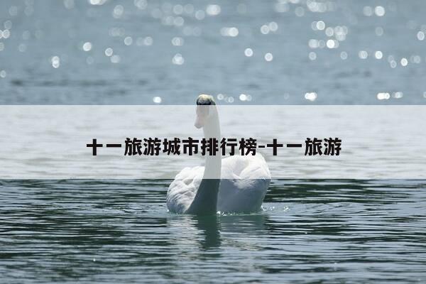 十一旅游城市排行榜-十一旅游-第1张图片-优惠活动网