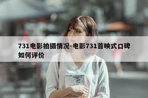 731电影拍摄情况-电影731首映式口碑如何评价-第1张图片-优惠活动网
