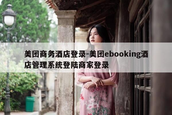 美团商务酒店登录-美团ebooking酒店管理系统登陆商家登录-第1张图片-优惠活动网