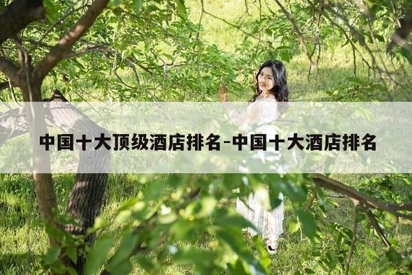 中国十大顶级酒店排名-中国十大酒店排名-第1张图片-优惠活动网