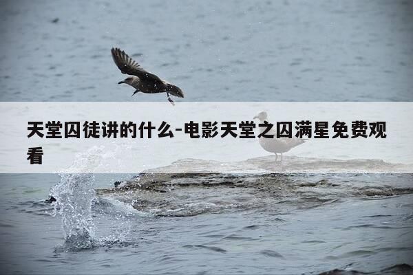 天堂囚徒讲的什么-电影天堂之囚满星免费观看-第1张图片-优惠活动网