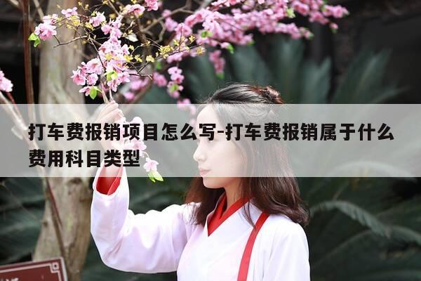 打车费报销项目怎么写-打车费报销属于什么费用科目类型-第1张图片-优惠活动网