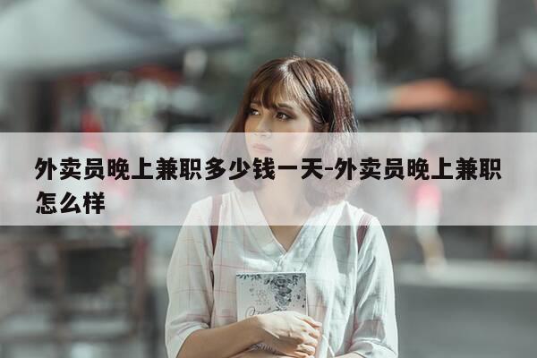 外卖员晚上兼职多少钱一天-外卖员晚上兼职怎么样-第1张图片-优惠活动网