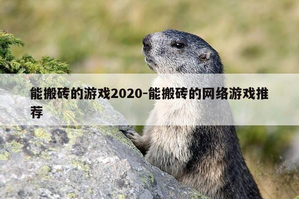能搬砖的游戏2020-能搬砖的网络游戏推荐-第1张图片-优惠活动网