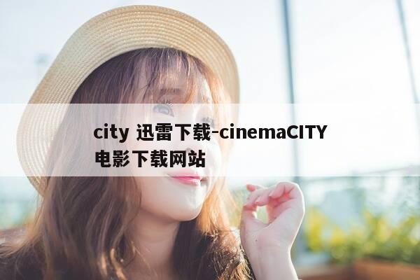city 迅雷下载-cinemaCITY电影下载网站-第1张图片-优惠活动网