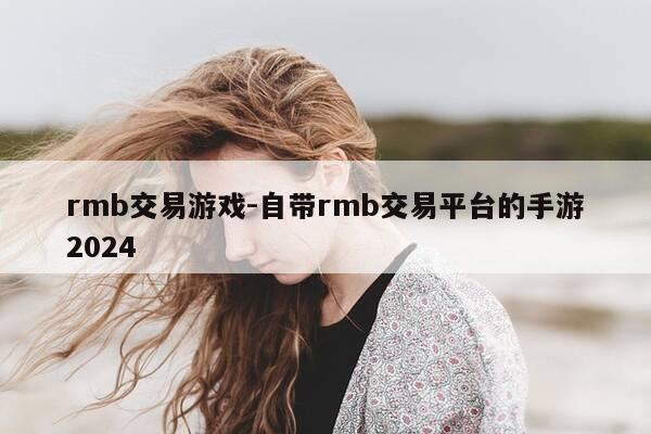 rmb交易游戏-自带rmb交易平台的手游2024-第1张图片-优惠活动网