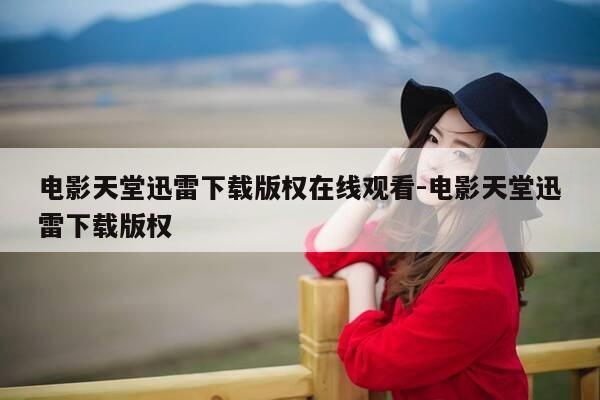 电影天堂迅雷下载版权在线观看-电影天堂迅雷下载版权-第1张图片-优惠活动网