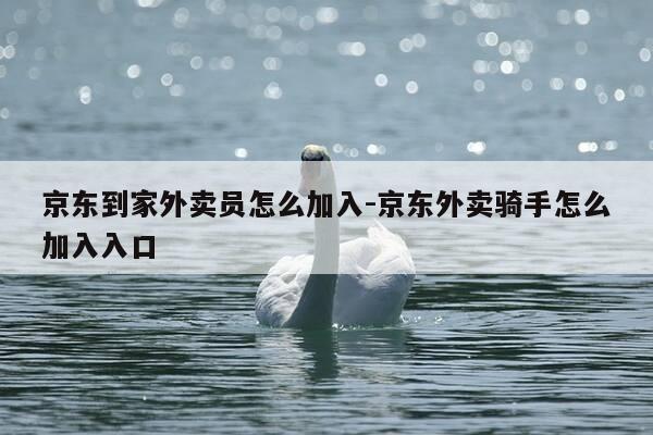 京东到家外卖员怎么加入-京东外卖骑手怎么加入入口-第1张图片-优惠活动网