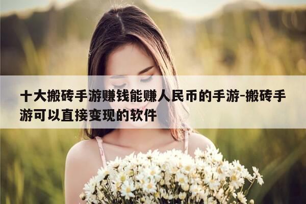 十大搬砖手游赚钱能赚人民币的手游-搬砖手游可以直接变现的软件-第1张图片-优惠活动网