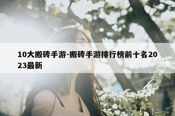 10大搬砖手游-搬砖手游排行榜前十名2023最新-第1张图片-优惠活动网 10大搬砖手游-搬砖手游排行榜前十名2023最新-第1张图片-优惠活动网