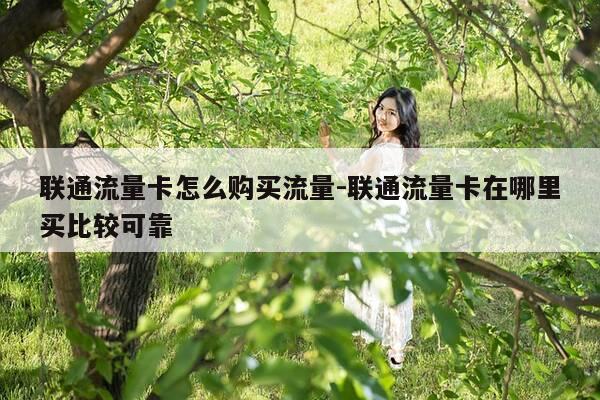 联通流量卡怎么购买流量-联通流量卡在哪里买比较可靠-第1张图片-优惠活动网