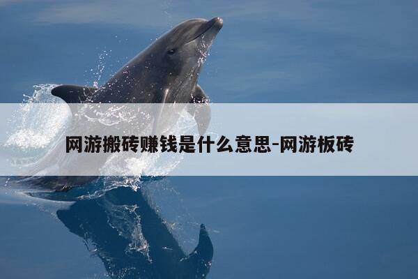 网游搬砖赚钱是什么意思-网游板砖-第1张图片-优惠活动网
