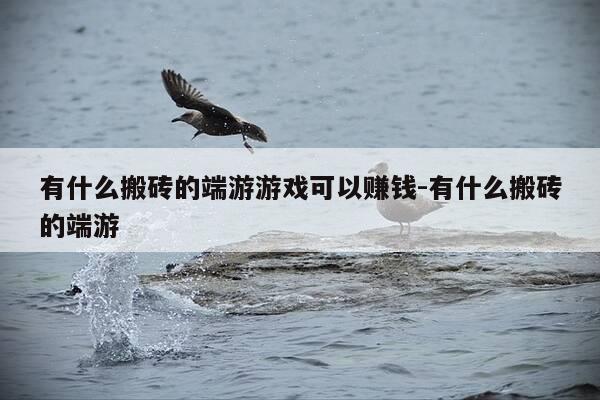 有什么搬砖的端游游戏可以赚钱-有什么搬砖的端游-第1张图片-优惠活动网