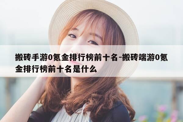 搬砖手游0氪金排行榜前十名-搬砖端游0氪金排行榜前十名是什么-第1张图片-优惠活动网 搬砖手游0氪金排行榜前十名-搬砖端游0氪金排行榜前十名是什么-第1张图片-优惠活动网