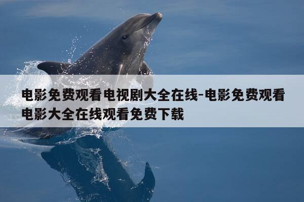 电影免费观看电视剧大全在线-电影免费观看电影大全在线观看免费下载-第1张图片-优惠活动网
