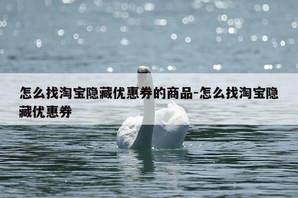 怎么找淘宝隐藏优惠券的商品-怎么找淘宝隐藏优惠券-第1张图片-优惠活动网 怎么找淘宝隐藏优惠券的商品-怎么找淘宝隐藏优惠券-第1张图片-优惠活动网