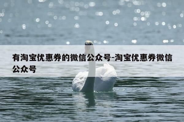 有淘宝优惠券的微信公众号-淘宝优惠券微信公众号-第1张图片-优惠活动网 有淘宝优惠券的微信公众号-淘宝优惠券微信公众号-第1张图片-优惠活动网