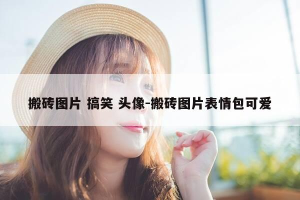 搬砖图片 搞笑 头像-搬砖图片表情包可爱-第1张图片-优惠活动网