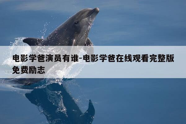 电影学爸演员有谁-电影学爸在线观看完整版免费励志-第1张图片-优惠活动网