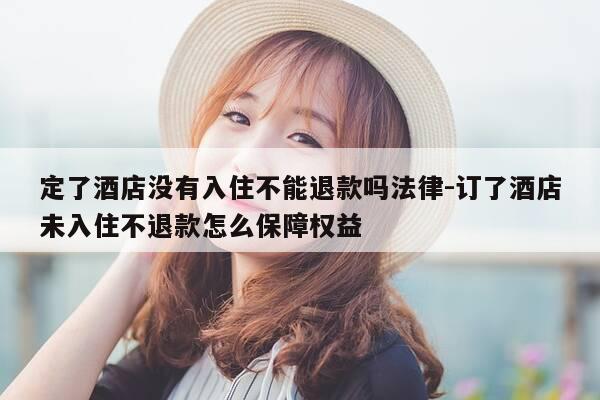 定了酒店没有入住不能退款吗法律-订了酒店未入住不退款怎么保障权益-第1张图片-优惠活动网 定了酒店没有入住不能退款吗法律-订了酒店未入住不退款怎么保障权益-第1张图片-优惠活动网