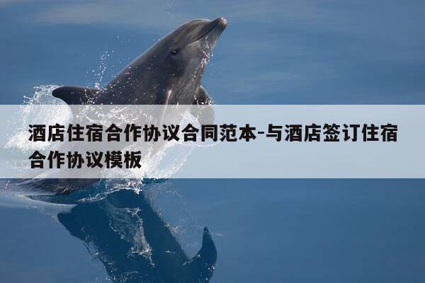 酒店住宿合作协议合同范本-与酒店签订住宿合作协议模板-第1张图片-优惠活动网 酒店住宿合作协议合同范本-与酒店签订住宿合作协议模板-第1张图片-优惠活动网