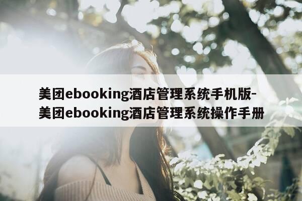 美团ebooking酒店管理系统手机版-美团ebooking酒店管理系统操作手册-第1张图片-优惠活动网 美团ebooking酒店管理系统手机版-美团ebooking酒店管理系统操作手册-第1张图片-优惠活动网