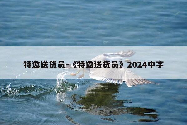 特邀送货员-《特邀送货员》2024中字-第1张图片-优惠活动网