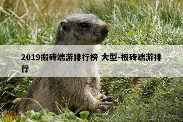 2019搬砖端游排行榜 大型-板砖端游排行-第1张图片-优惠活动网