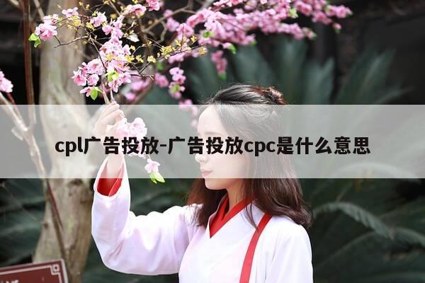 cpl广告投放-广告投放cpc是什么意思-第1张图片-优惠活动网