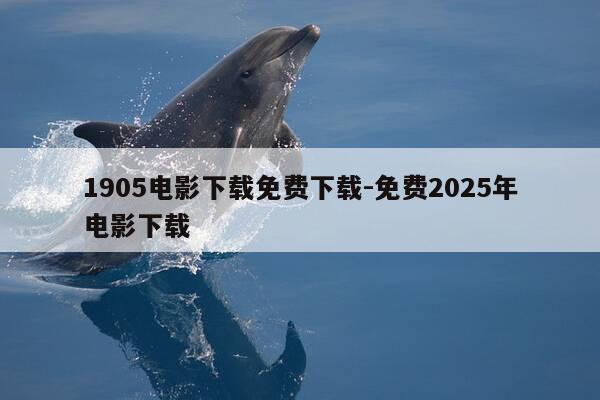 1905电影下载免费下载-免费2025年电影下载-第1张图片-优惠活动网