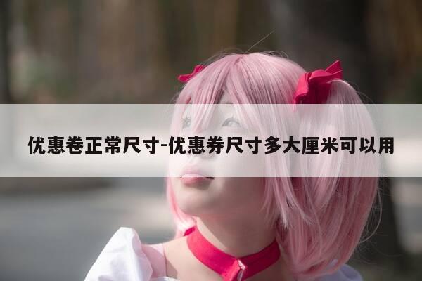 优惠卷正常尺寸-优惠券尺寸多大厘米可以用-第1张图片-优惠活动网