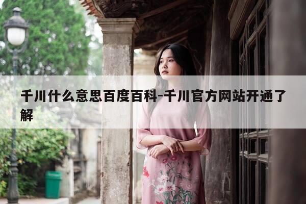 千川什么意思百度百科-千川官方网站开通了解-第1张图片-优惠活动网 千川什么意思百度百科-千川官方网站开通了解-第1张图片-优惠活动网