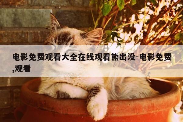 电影免费观看大全在线观看熊出没-电影免费,观看-第1张图片-优惠活动网