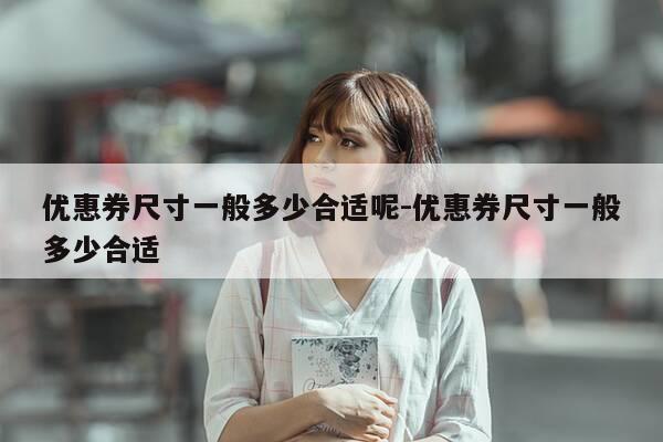 优惠券尺寸一般多少合适呢-优惠券尺寸一般多少合适-第1张图片-优惠活动网