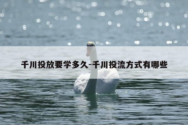 千川投放要学多久-千川投流方式有哪些-第1张图片-优惠活动网