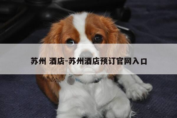 苏州 酒店-苏州酒店预订官网入口-第1张图片-优惠活动网 苏州 酒店-苏州酒店预订官网入口-第1张图片-优惠活动网