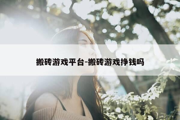 搬砖游戏平台-搬砖游戏挣钱吗-第1张图片-优惠活动网